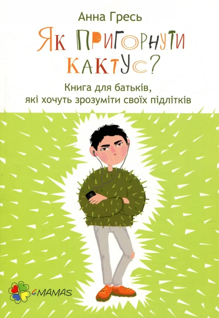 Як пригорнути кактус? Книга для батьків, які хочуть зрозуміти своїх підлітків — Педагогіка