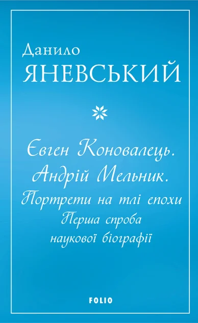 Євген Коновалець. Андрій Мельник. Портрети на тлі епохи — Данило Яневський