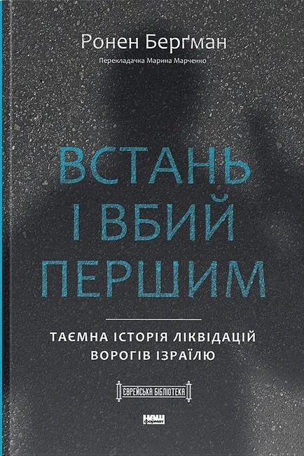 Встань і вбий першим. Таємна історія ліквідацій ворогів Ізраїлю. Ронен Берґман