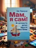 Мам, я сам! Як допомогти дитині вирости самостійним — Маккриди Еми, обкладинка
