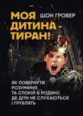 Моя дитина — тиран! Як повернути розуміння та спокій в родину, де діти не слухаються і грублять — Шон Гровер, фото 2