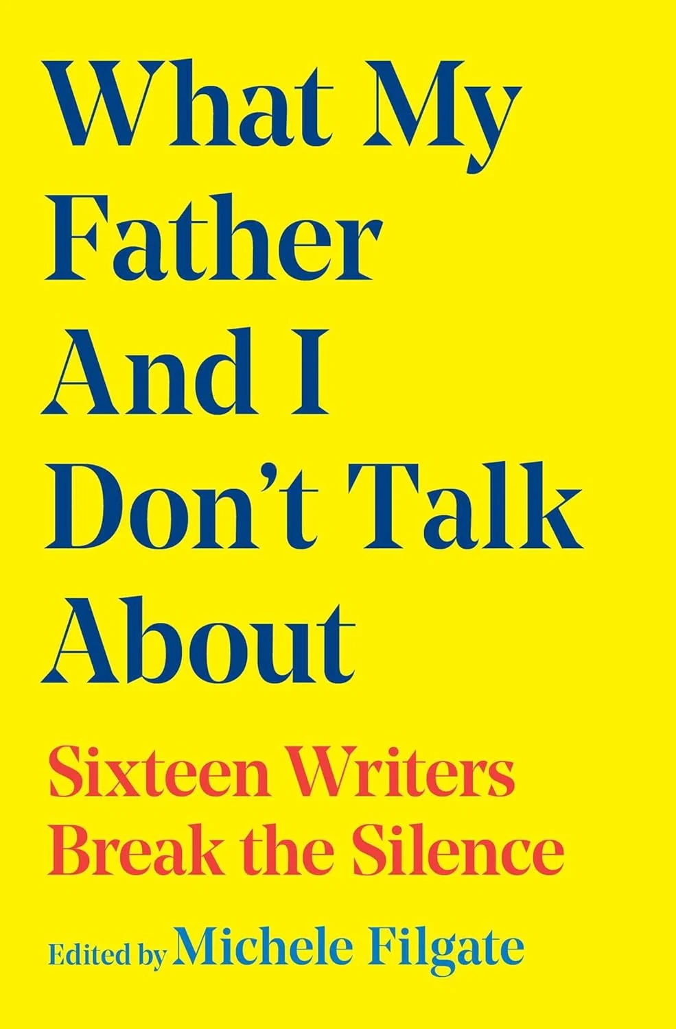 What My Father and I Don't Talk About: Sixteen Writers Break the Silence
