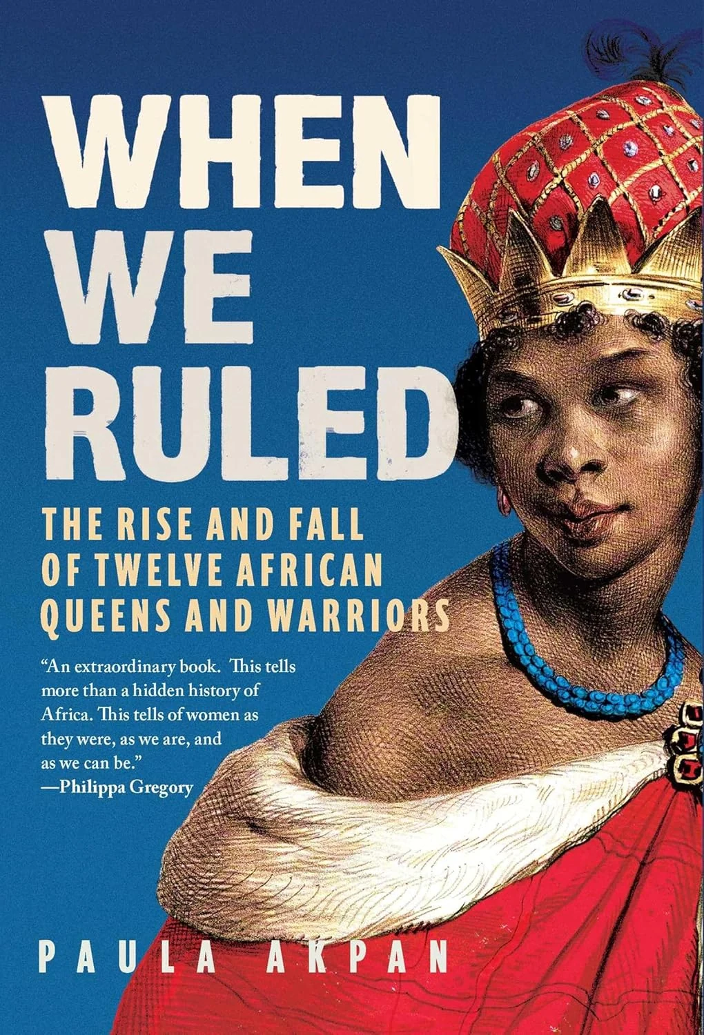 When We Ruled. The Rise and Fall of Twelve African Queens and Warriors