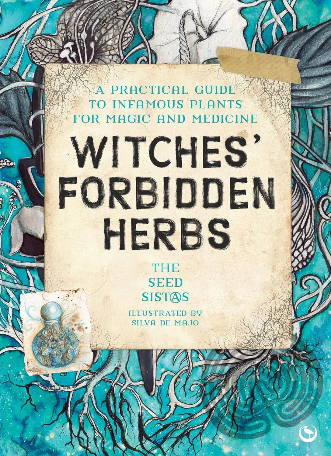 Witches' Forbidden Herbs. A Practical Guide to Infamous Plants for Magic and Medicine,