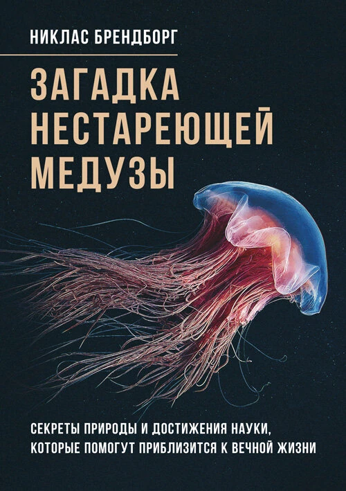 Загадка нестареющей медузы. Секреты природы и достижения науки, которые помогут приблизиться к вечной жизни