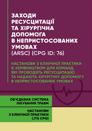 Заходи ресусцитації та хірургічна допомога в непристосованих умовах (ARSC) (CPG ID: 76). Об’єднана система лікування травм. Настанови з клінічної практики (JTS CPG),